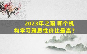 2023年之前 哪个机构学习雅思性价比最高？